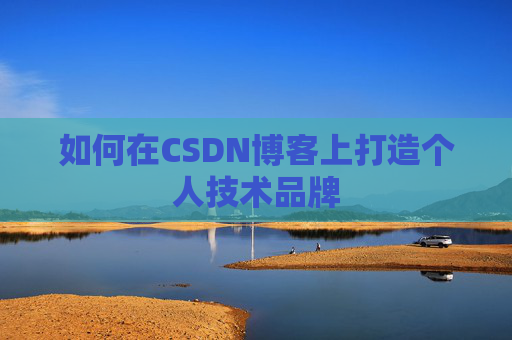 如何在CSDN博客上打造个人技术品牌