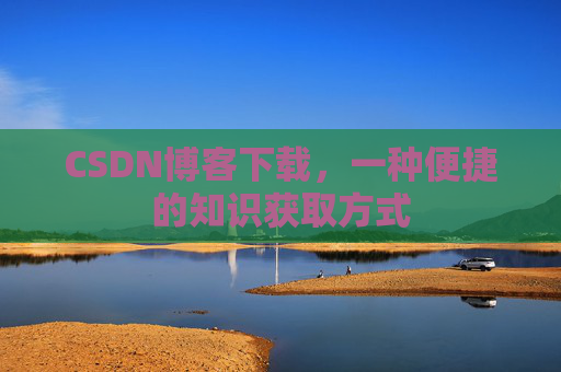 CSDN博客下载,一种便捷的知识获取方式
